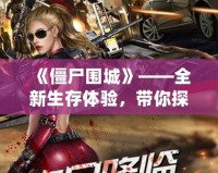 《僵尸圍城》——全新生存體驗，帶你探索末日中的生存法則