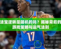 法寶逆轉是隨機的嗎？揭秘背后的游戲策略與運氣法則