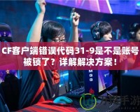 CF客戶端錯誤代碼31-9是不是賬號被鎖了？詳解解決方案！