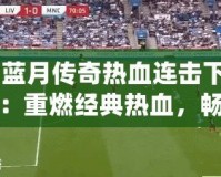 《藍月傳奇熱血連擊下載》：重燃經典熱血，暢享極致戰斗體驗