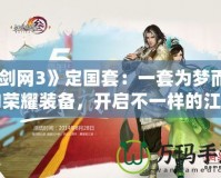 《劍網(wǎng)3》定國(guó)套：一套為夢(mèng)而生的榮耀裝備，開(kāi)啟不一樣的江湖之旅