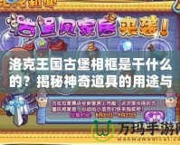 洛克王國古堡相框是干什么的？揭秘神奇道具的用途與魅力