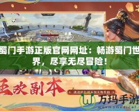 蜀門手游正版官網網址：暢游蜀門世界，盡享無盡冒險！