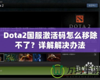 Dota2國服激活碼怎么移除不了？詳解解決辦法
