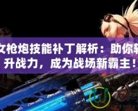 DNF女槍炮技能補(bǔ)丁解析：助你輕松提升戰(zhàn)力，成為戰(zhàn)場新霸主！