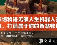 牧場物語無暇人生機(jī)器人升級，打造屬于你的智慧牧場生活