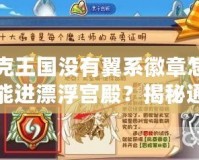 洛克王國沒有翼系徽章怎么才能進(jìn)漂浮宮殿？揭秘通關(guān)秘訣！