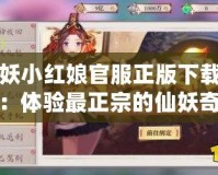 狐妖小紅娘官服正版下載安裝：體驗(yàn)最正宗的仙妖奇緣，暢享無盡樂趣