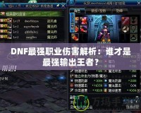 DNF最強職業傷害解析：誰才是最強輸出王者？