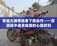 穿越火線終結者下跪動作——在游戲中追求極限的心跳時刻