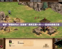 解鎖“帝國時代2：征服者”匈奴王第一關——征戰的巔峰之旅