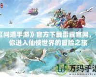 《問道手游》官方下載雷霆官網，帶你進入仙俠世界的冒險之旅