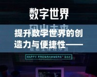 提升數字世界的創造力與便捷性——探索“lolcdk.xyz”的無限潛力