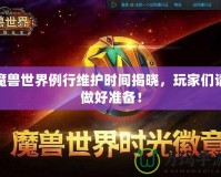 魔獸世界例行維護(hù)時(shí)間揭曉，玩家們請(qǐng)做好準(zhǔn)備！