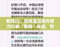 智障IQ：如何通過提升智力打破“智障”標簽，創造屬于你的成功之路