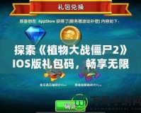 探索《植物大戰僵尸2》IOS版禮包碼，暢享無限游戲樂趣！