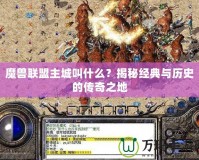 魔獸聯盟主城叫什么？揭秘經典與歷史的傳奇之地