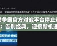 魔獸爭霸官方對戰平臺停止運行：告別經典，迎接新機遇