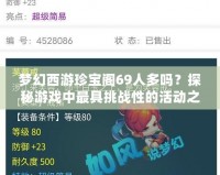 夢幻西游珍寶閣69人多嗎？探秘游戲中最具挑戰性的活動之一
