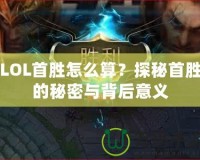 LOL首勝怎么算？探秘首勝的秘密與背后意義