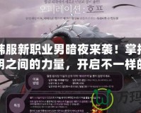 DNF韓服新職業(yè)男暗夜來襲！掌控黑暗與光明之間的力量，開啟不一樣的冒險之旅！