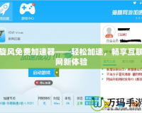 旋風(fēng)免費加速器——輕松加速，暢享互聯(lián)網(wǎng)新體驗