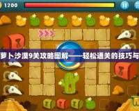 保衛蘿卜沙漠9關攻略圖解——輕松通關的技巧與策略