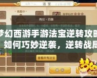 夢幻西游手游法寶逆轉攻略：如何巧妙逆襲，逆轉戰局，走向巔峰