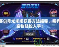 賽爾號尤米娜獲得方法揭秘，稀有寵物輕松入手！