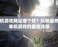 單機游戲網址哪個好？玩轉最熱門單機游戲的最佳選擇
