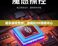 暢享游戲世界，盡在4399游戲中心