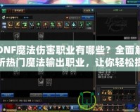 DNF魔法傷害職業(yè)有哪些？全面解析熱門魔法輸出職業(yè)，讓你輕松提升傷害！