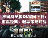 三國群英傳OL官網(wǎng)下載：重溫經(jīng)典，暢享策略對戰(zhàn)樂趣