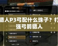 怪物獵人P3弓配什么珠子？打造最強弓箭獵人