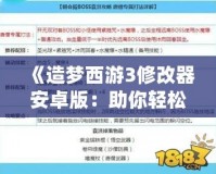 《造夢西游3修改器安卓版：助你輕松打造最強角色，暢享極致游戲體驗！》