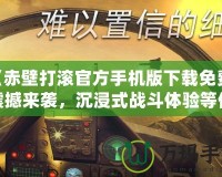 《赤壁打滾官方手機版下載免費：震撼來襲，沉浸式戰斗體驗等你挑戰！》