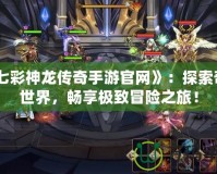 《七彩神龍傳奇手游官網(wǎng)》：探索奇幻世界，暢享極致冒險(xiǎn)之旅！