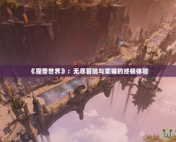 《魔獸世界》：無(wú)盡冒險(xiǎn)與榮耀的終極體驗(yàn)
