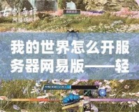 我的世界怎么開服務(wù)器網(wǎng)易版——輕松搭建專屬世界，暢享無限樂趣！