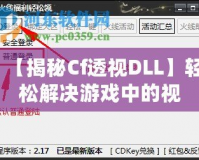 【揭秘Cf透視DLL】輕松解決游戲中的視距問(wèn)題，讓你制勝每一局！