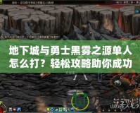 地下城與勇士黑霧之源單人怎么打？輕松攻略助你成功通關(guān)！