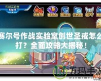 賽爾號作戰實驗室創世圣戒怎么打？全面攻略大揭秘！