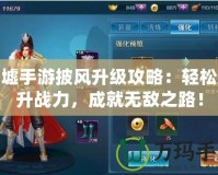 圣墟手游披風(fēng)升級攻略：輕松提升戰(zhàn)力，成就無敵之路！