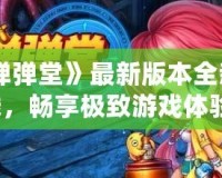 《彈彈堂》最新版本全新上線，暢享極致游戲體驗！