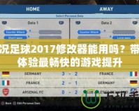實況足球2017修改器能用嗎？帶你體驗最暢快的游戲提升