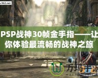 PSP戰神30幀金手指——讓你體驗最流暢的戰神之旅