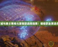地下城與勇士男格斗家轉職選擇指南：哪些職業更適合你？