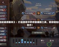 《遠征端游腳本》：打造游戲中的終極輔助工具，助你輕松征戰四方！