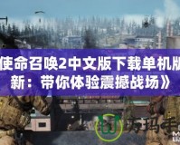 《使命召喚2中文版下載單機版最新：帶你體驗震撼戰場》