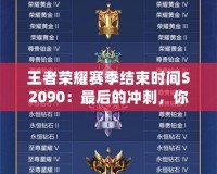 王者榮耀賽季結(jié)束時間S2090：最后的沖刺，你準(zhǔn)備好了嗎？